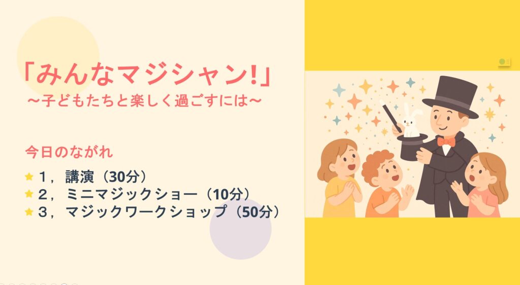 富山県の放課後児童支援員研修会に登壇。マジシャンが伝えたかった「子どもたちと心を通わせる」3つの柱 2 研修会のタイトルスライド。「みんなマジシャン!~子どもたちと楽しく過ごすには~」と書かれ、当日の流れ(講演、ミニマジックショー、ワークショップ)が記載されている。